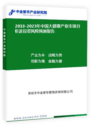 2018-2023年中國大健康產業(yè)市場分析及投資風險預測報告